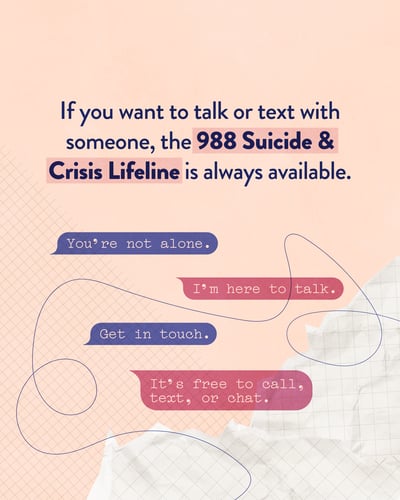 If you want to talk or text with someone, the 998 Suicide and Crisis Lifeline is always available.