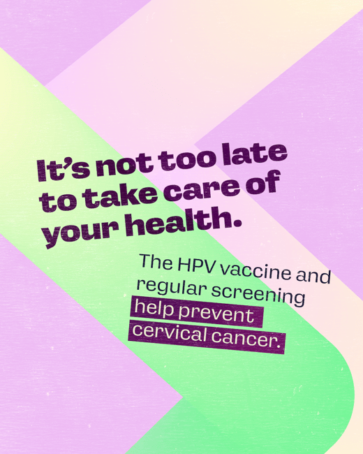 It's not too late to take care of your health. The HPV vaccine and regular screening help prevent cervical cancer